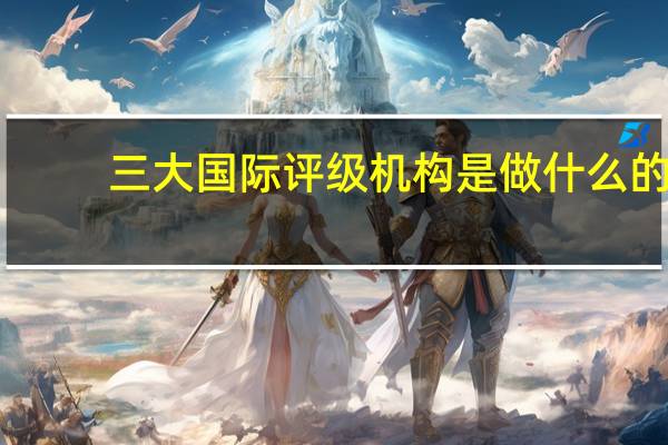 三大国际评级机构是做什么的