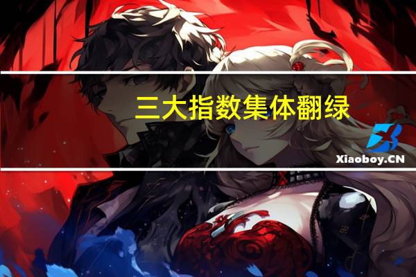 三大指数集体翻绿