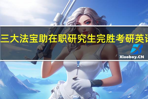 三大法宝助在职研究生完胜考研英语复习