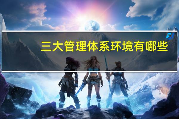 三大管理体系环境有哪些