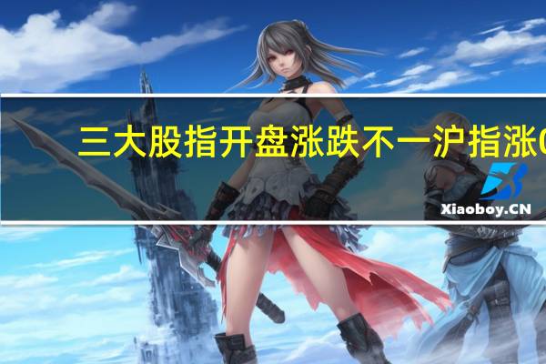 三大股指开盘涨跌不一沪指涨0.06深成指跌0.12创业板跌0.3