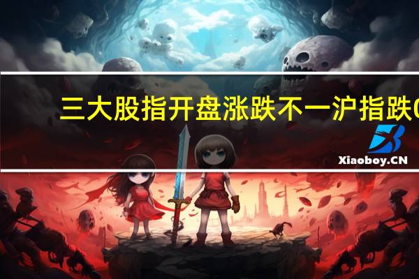 三大股指开盘涨跌不一沪指跌0.27深成指跌0.12创业板涨0.2