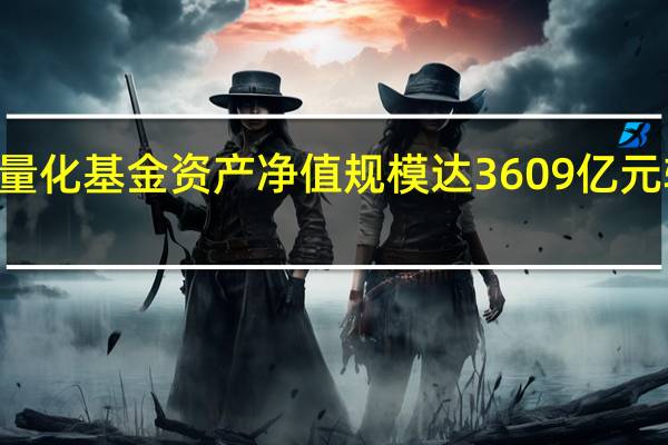 三季度末公募量化基金资产净值规模达3609亿元较二季度末增长142.2亿元