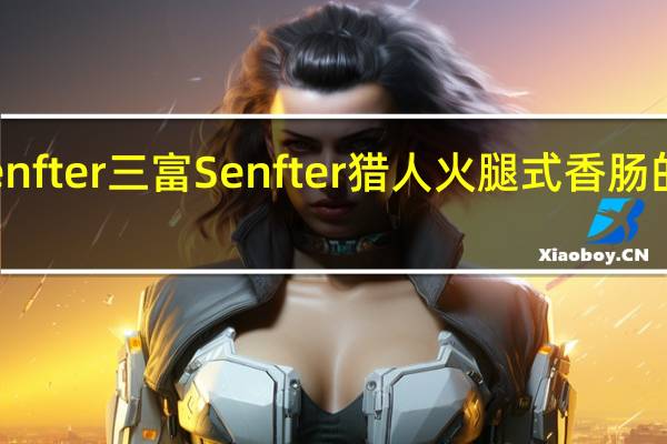 三富Senfter 三富 Senfter 猎人火腿式香肠的热量是多少