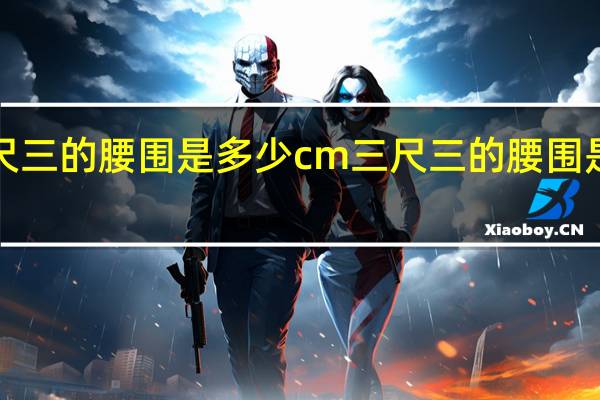 三尺三的腰围是多少cm 三尺三的腰围是多少cm