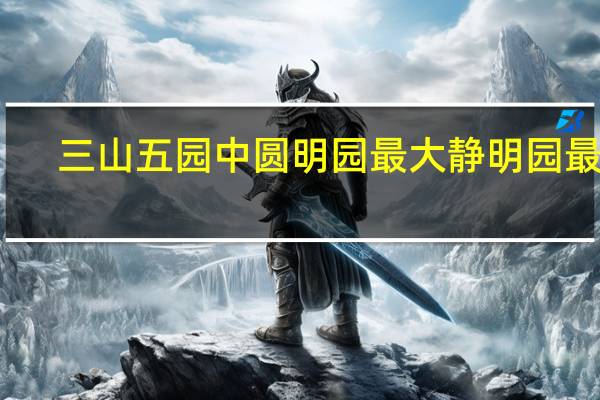 三山五园中圆明园最大静明园最小