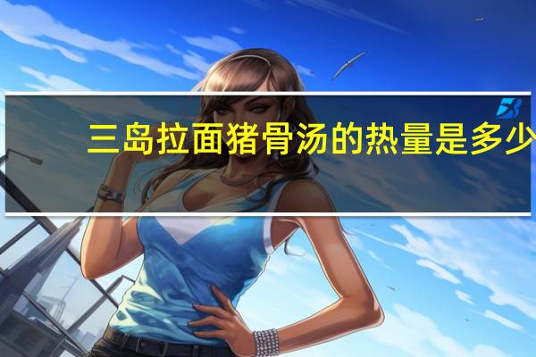 三岛 拉面猪骨汤的热量是多少
