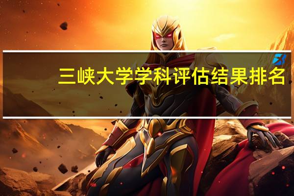 三峡大学学科评估结果排名