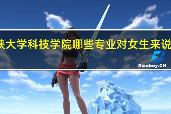 三峡大学科技学院哪些专业对女生来说比较适合