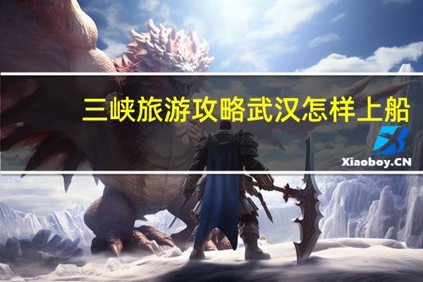 三峡旅游攻略武汉怎样上船