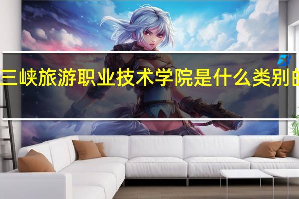 三峡旅游职业技术学院是什么类别的学校