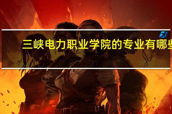 三峡电力职业学院的专业有哪些