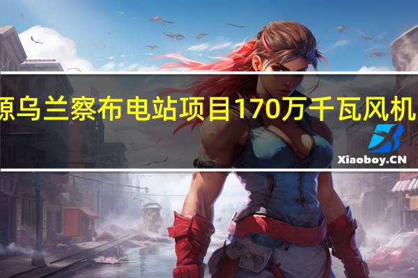 三峡能源乌兰察布电站项目170万千瓦风机完成全部吊装