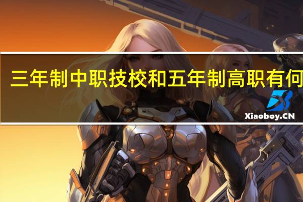 三年制中职技校和五年制高职有何区别