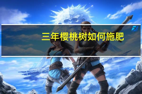 三年樱桃树如何施肥