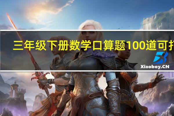 三年级下册数学口算题100道可打印（三年级下册数学口算题）