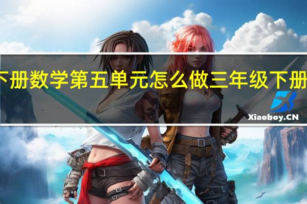 三年级下册数学第五单元怎么做 三年级下册第八单元作文