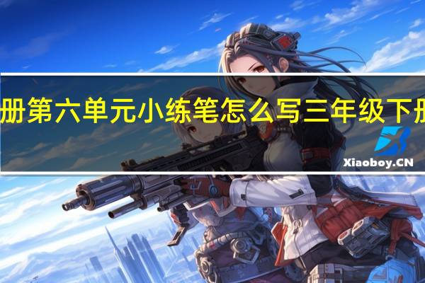 三年级下册第六单元小练笔怎么写 三年级下册第八单元作文