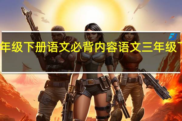 三年级下册语文必背内容 语文三年级下册试卷