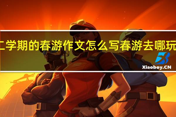 三年级地二学期的春游作文怎么写 春游去哪玩作文三年级下册