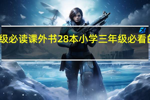 三年级必读课外书28本 小学三年级必看的好书推荐