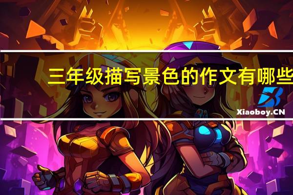 三年级描写景色的作文有哪些(三年级描写景色的作文)