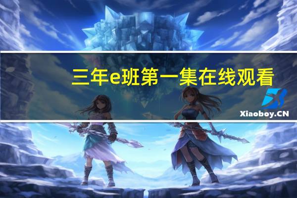 三年e班第一集在线观看（三年e班第一季在线观看）