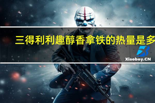三得利 利趣醇香拿铁的热量是多少