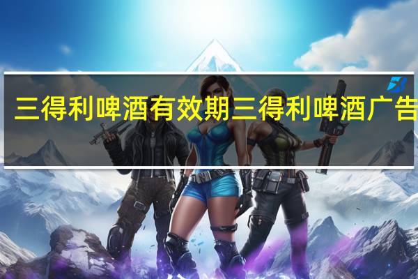 三得利啤酒有效期 三得利啤酒广告歌曲