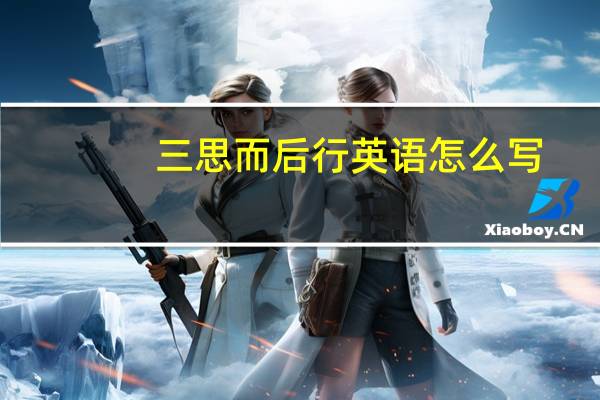 三思而后行英语怎么写（三思而后行英语）