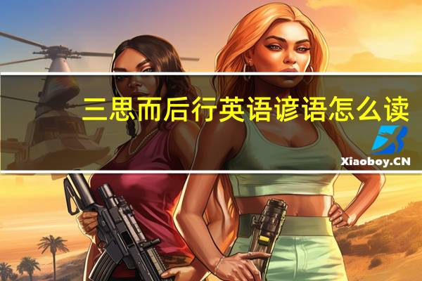 三思而后行英语谚语怎么读（三思而后行英语）