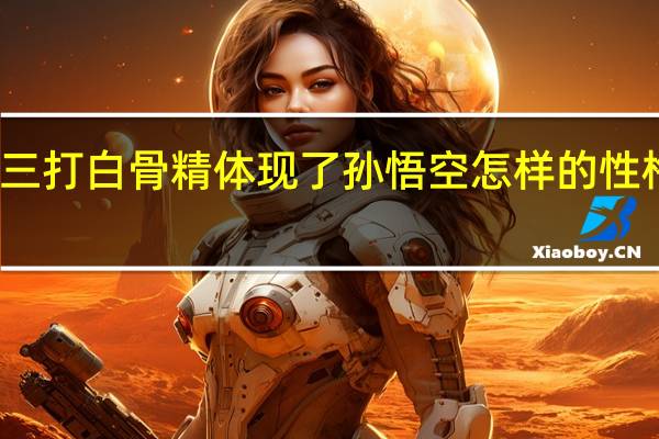 三打白骨精体现了孙悟空怎样的性格特点