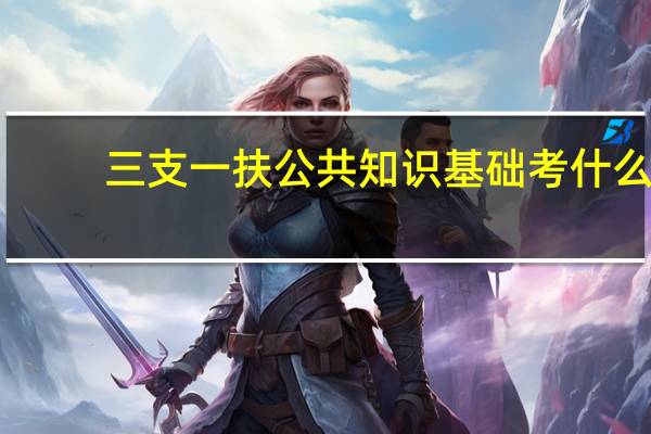 三支一扶公共知识基础考什么