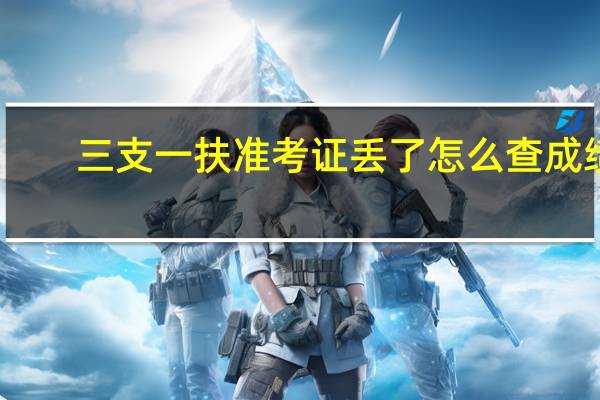 三支一扶准考证丢了怎么查成绩