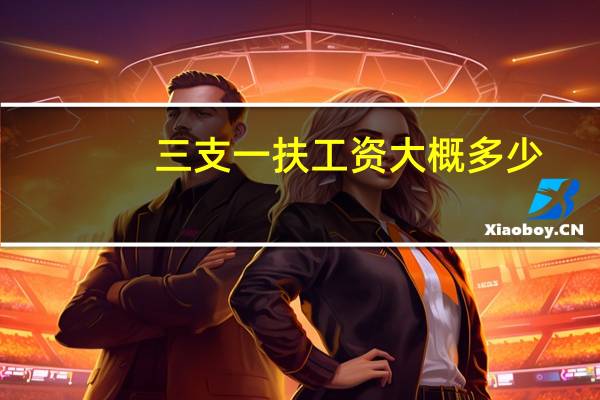 三支一扶工资大概多少