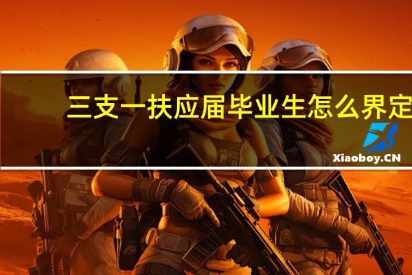 三支一扶应届毕业生怎么界定