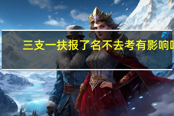 三支一扶报了名不去考有影响吗