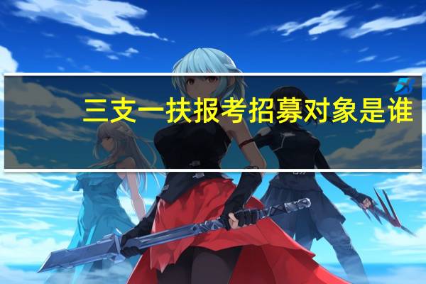 三支一扶报考招募对象是谁