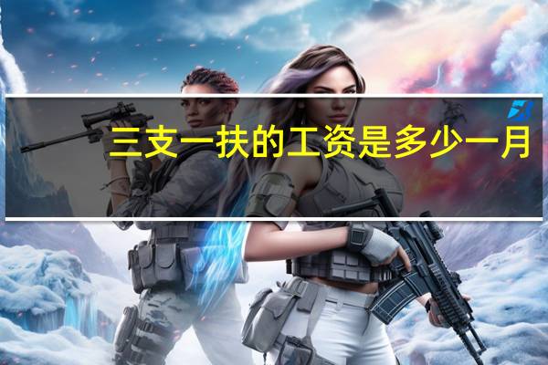 三支一扶的工资是多少一月（三支一扶的工资是多少）