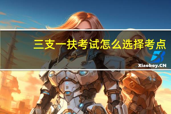 三支一扶考试怎么选择考点