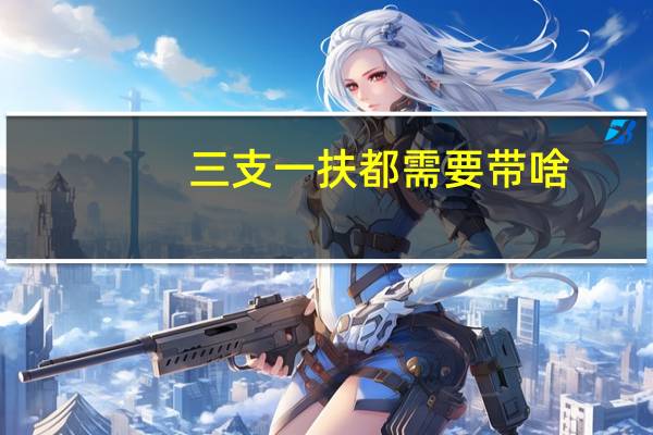 三支一扶都需要带啥