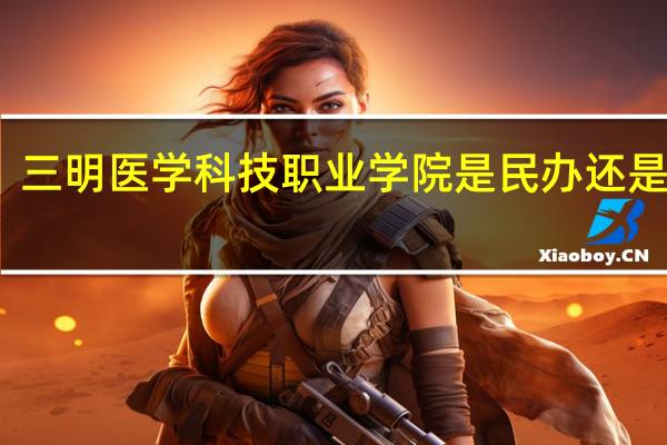 三明医学科技职业学院是民办还是公办