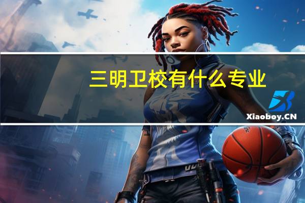 三明卫校有什么专业