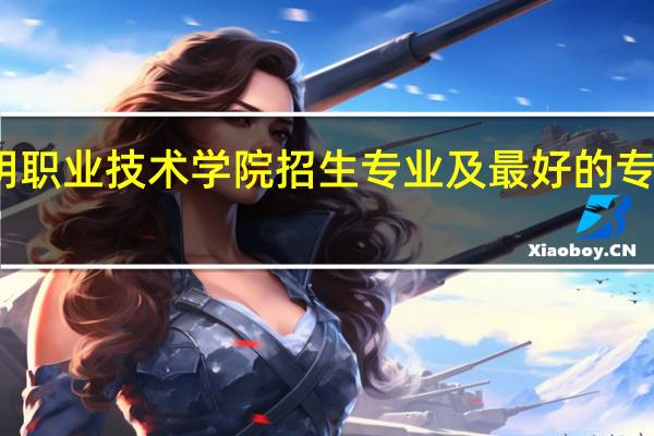 三明职业技术学院招生专业及最好的专业有哪些