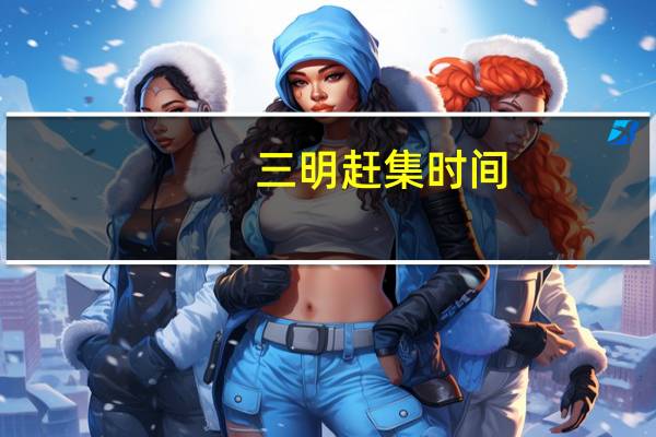三明赶集时间