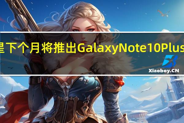 三星下个月将推出Galaxy Note 10 Plus的黑暗面