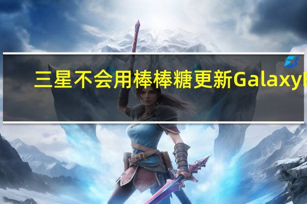 三星不会用棒棒糖更新Galaxy E7