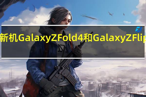 三星两款折叠屏新机GalaxyZFold4和GalaxyZFlip4的预售量逼近100万