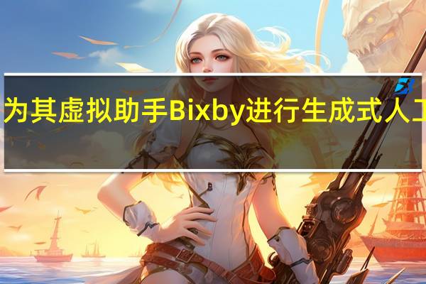 三星为其虚拟助手 Bixby 进行生成式人工智能改造