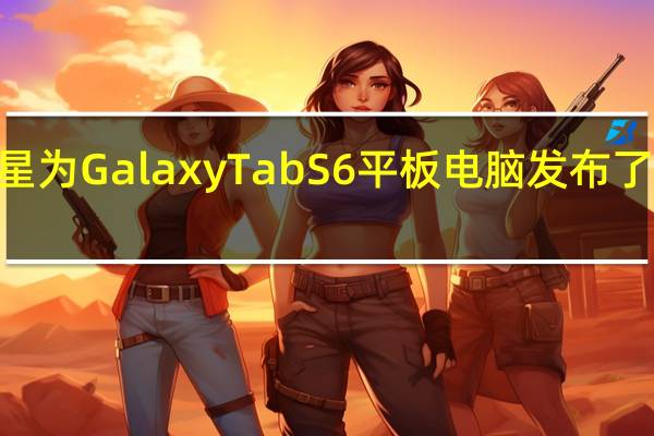 三星为Galaxy Tab S6平板电脑发布了一个UI 2.5更新